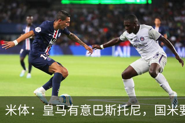 米体：皇马有意巴斯托尼，国米要价7千万 穆帅将作出最终决定