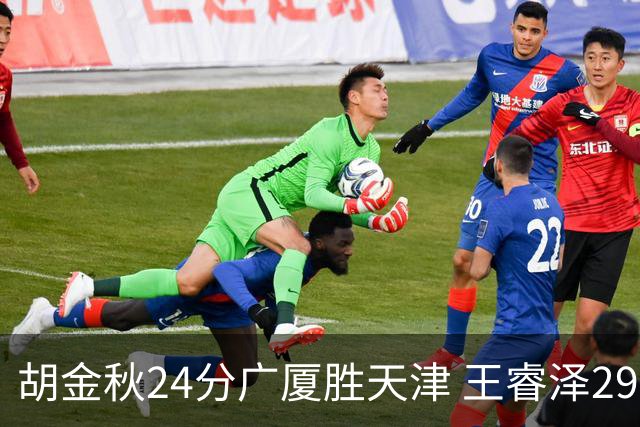 胡金秋24分广厦胜天津 王睿泽29+9青岛胜同曦