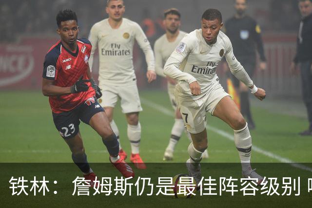 铁林：詹姆斯仍是最佳阵容级别 哪怕降薪也会拿至少三四千万